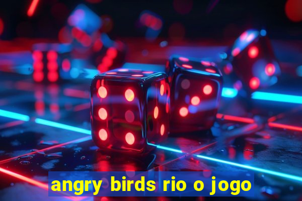 angry birds rio o jogo